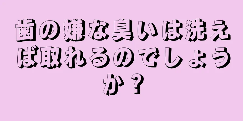 歯の嫌な臭いは洗えば取れるのでしょうか？