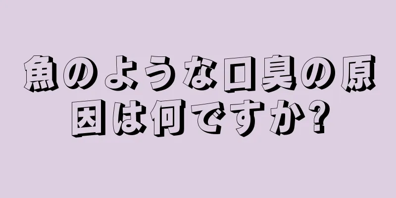 魚のような口臭の原因は何ですか?