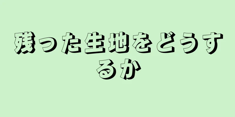 残った生地をどうするか