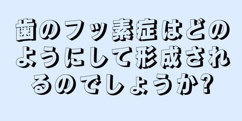 歯のフッ素症はどのようにして形成されるのでしょうか?