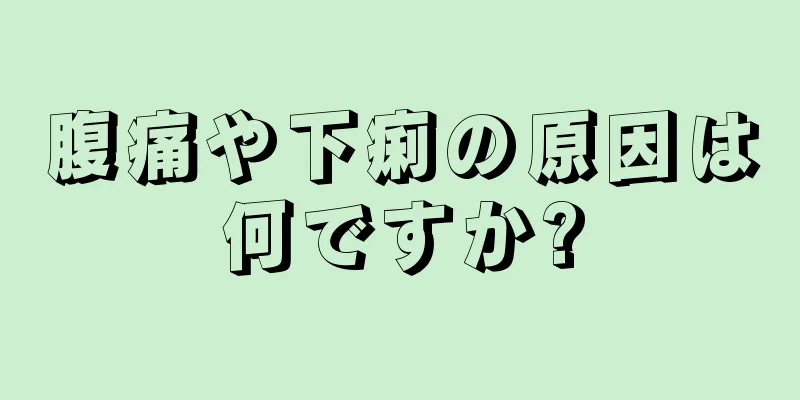 腹痛や下痢の原因は何ですか?