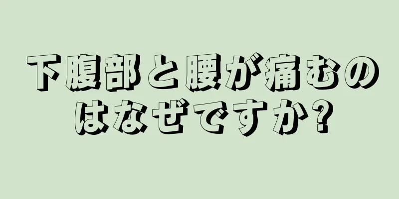 下腹部と腰が痛むのはなぜですか?