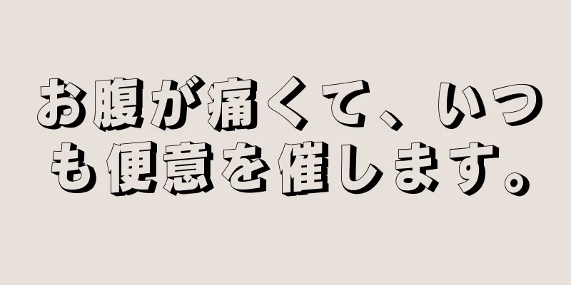 お腹が痛くて、いつも便意を催します。