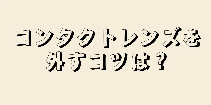 コンタクトレンズを外すコツは？