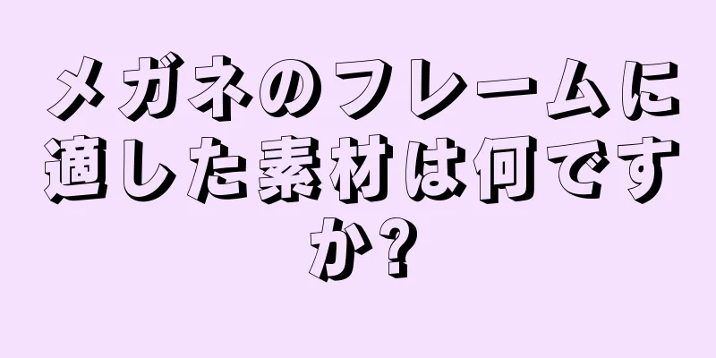 メガネのフレームに適した素材は何ですか?