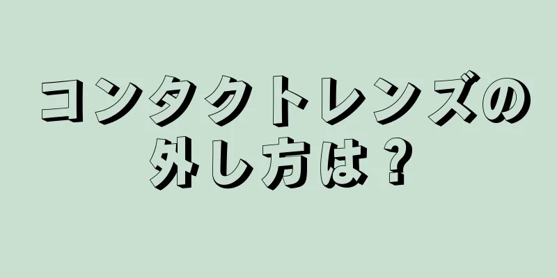 コンタクトレンズの外し方は？