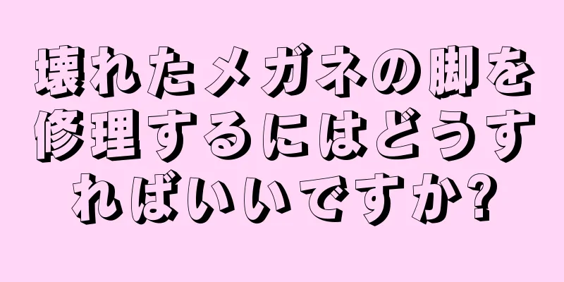 壊れたメガネの脚を修理するにはどうすればいいですか?