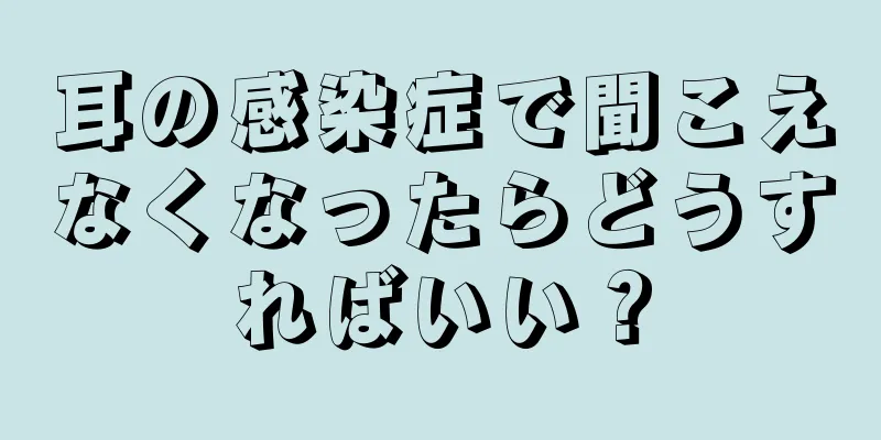 耳の感染症で聞こえなくなったらどうすればいい？