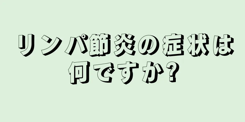 リンパ節炎の症状は何ですか?