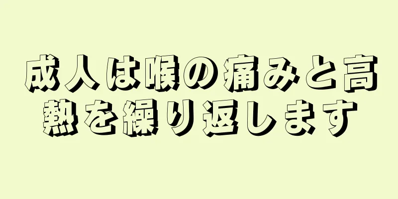 成人は喉の痛みと高熱を繰り返します