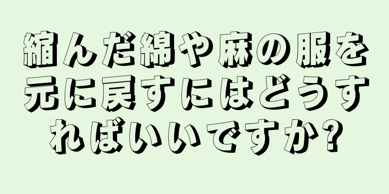 縮んだ綿や麻の服を元に戻すにはどうすればいいですか?