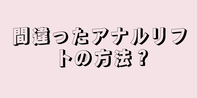 間違ったアナルリフトの方法？