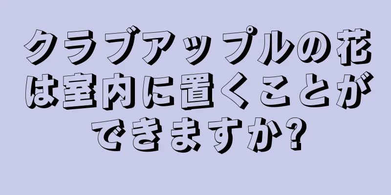 クラブアップルの花は室内に置くことができますか?