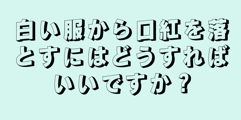 白い服から口紅を落とすにはどうすればいいですか？