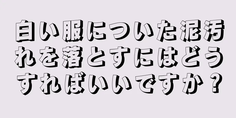 白い服についた泥汚れを落とすにはどうすればいいですか？