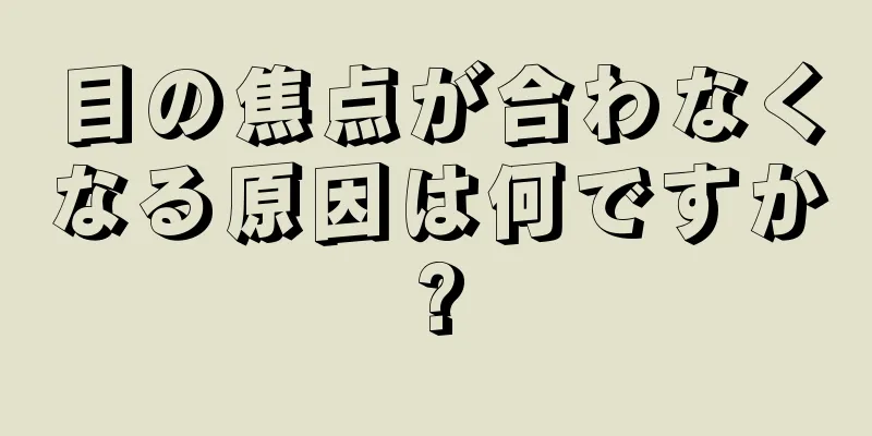 目の焦点が合わなくなる原因は何ですか?