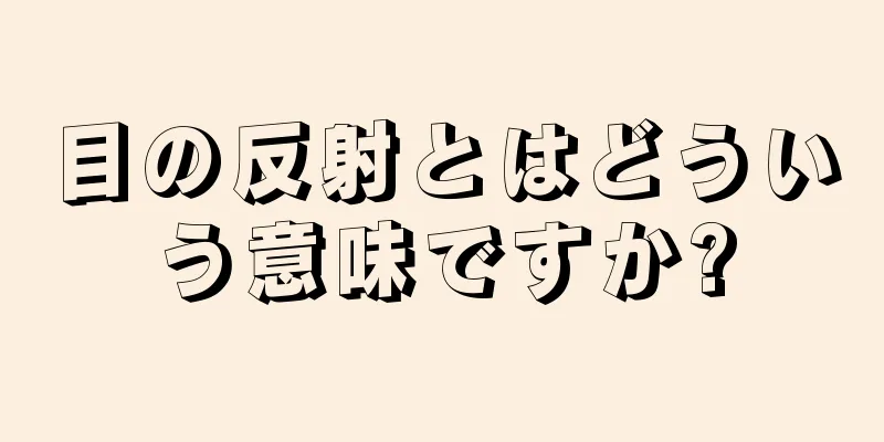 目の反射とはどういう意味ですか?