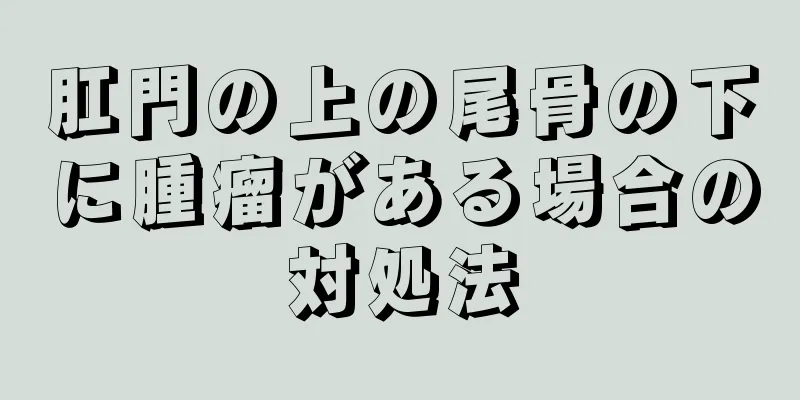 肛門の上の尾骨の下に腫瘤がある場合の対処法