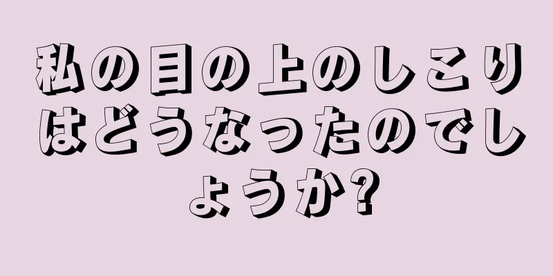 私の目の上のしこりはどうなったのでしょうか?