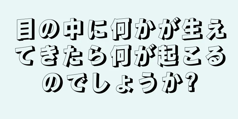 目の中に何かが生えてきたら何が起こるのでしょうか?