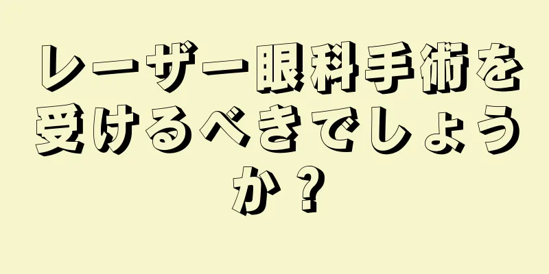 レーザー眼科手術を受けるべきでしょうか？