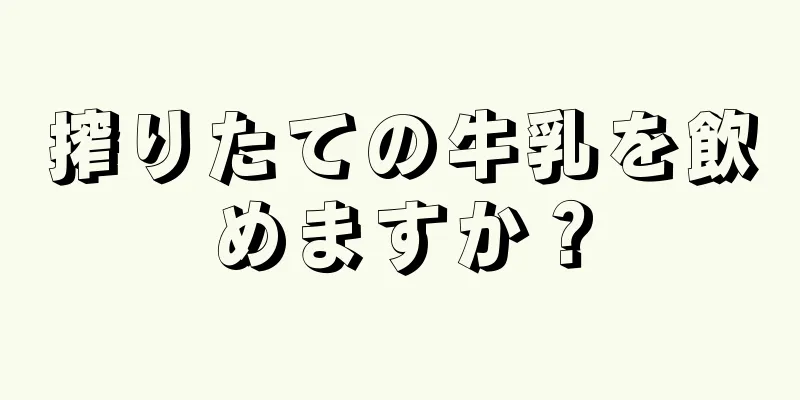 搾りたての牛乳を飲めますか？