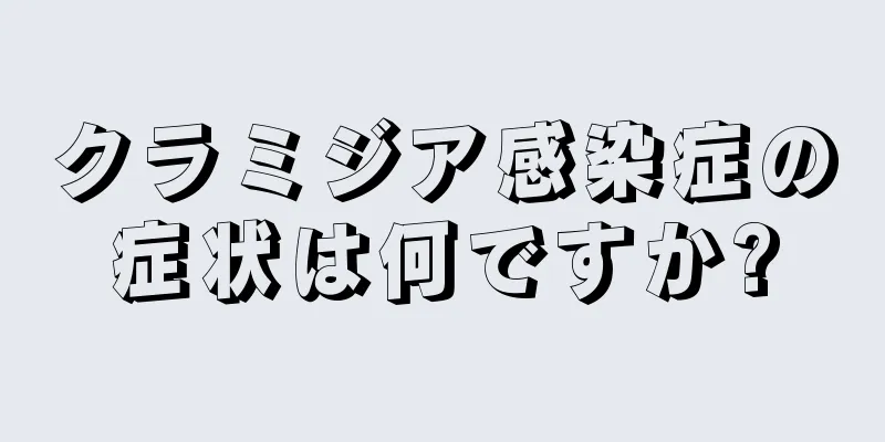 クラミジア感染症の症状は何ですか?