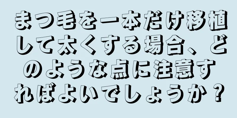 まつ毛を一本だけ移植して太くする場合、どのような点に注意すればよいでしょうか？