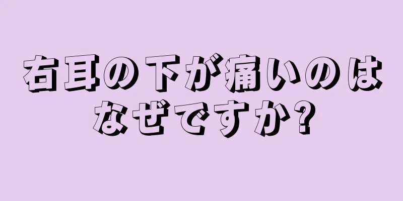 右耳の下が痛いのはなぜですか?