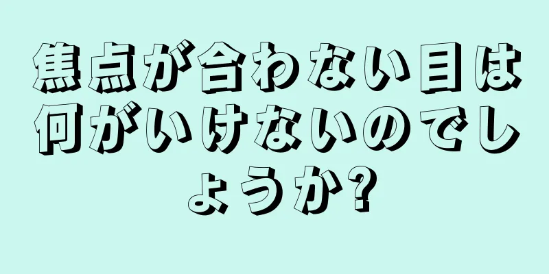 焦点が合わない目は何がいけないのでしょうか?