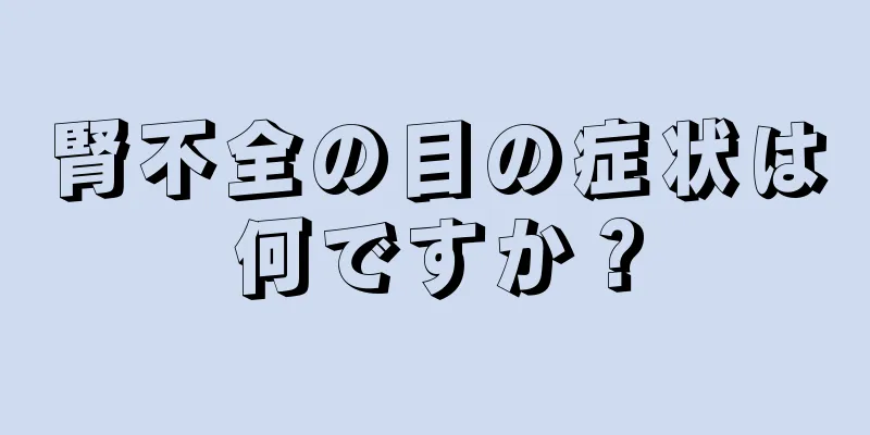 腎不全の目の症状は何ですか？