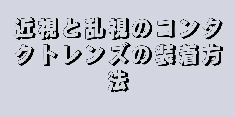 近視と乱視のコンタクトレンズの装着方法