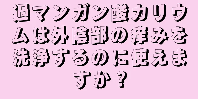 過マンガン酸カリウムは外陰部の痒みを洗浄するのに使えますか？