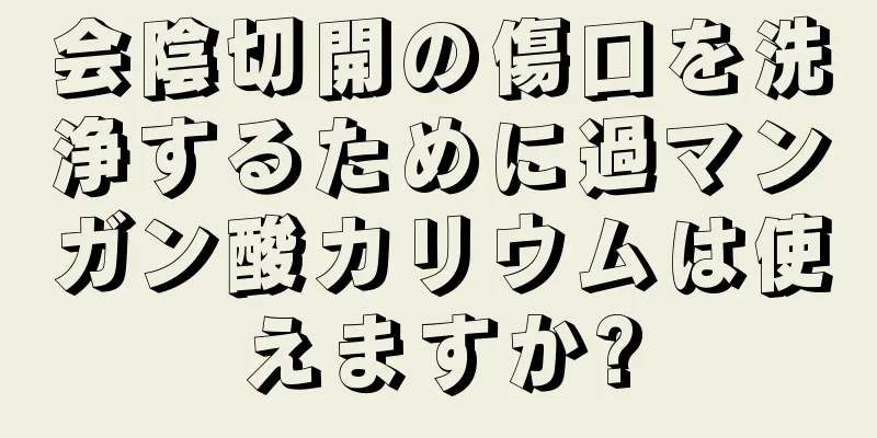 会陰切開の傷口を洗浄するために過マンガン酸カリウムは使えますか?