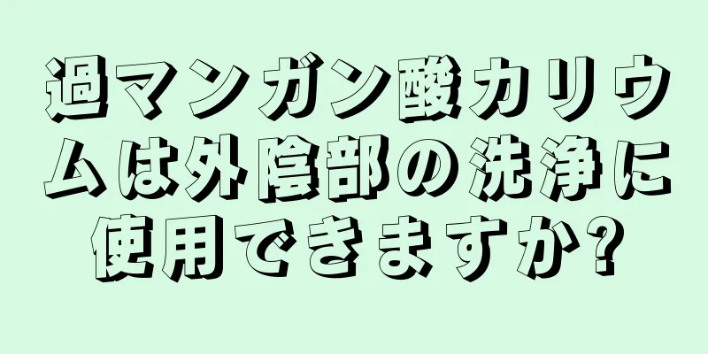 過マンガン酸カリウムは外陰部の洗浄に使用できますか?