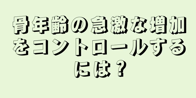 骨年齢の急激な増加をコントロールするには？