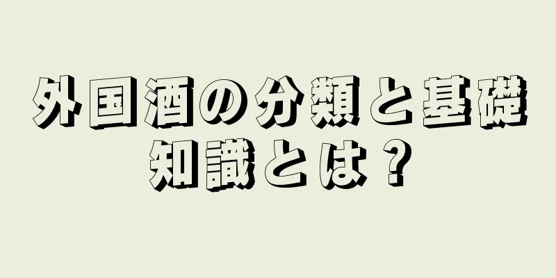 外国酒の分類と基礎知識とは？