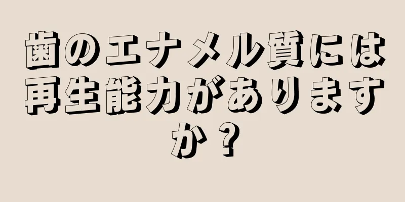 歯のエナメル質には再生能力がありますか？