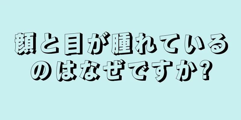 顔と目が腫れているのはなぜですか?