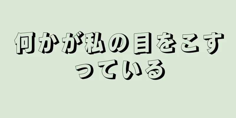 何かが私の目をこすっている