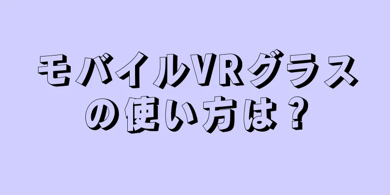 モバイルVRグラスの使い方は？