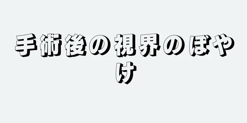 手術後の視界のぼやけ