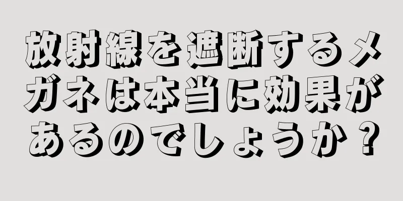 放射線を遮断するメガネは本当に効果があるのでしょうか？