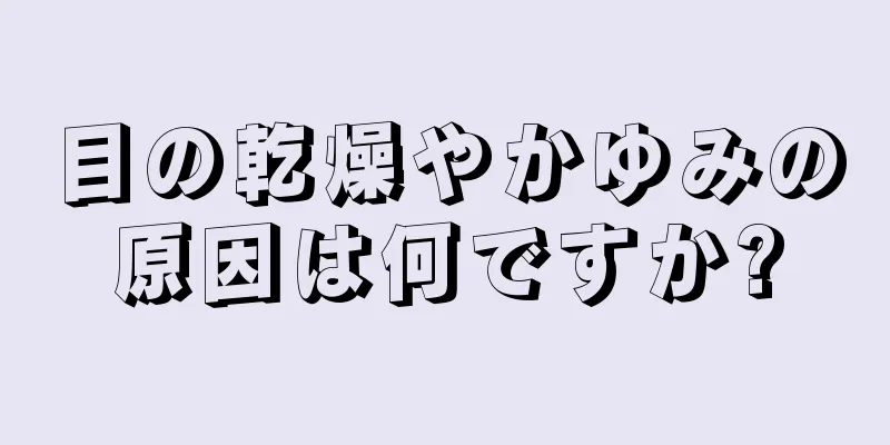 目の乾燥やかゆみの原因は何ですか?