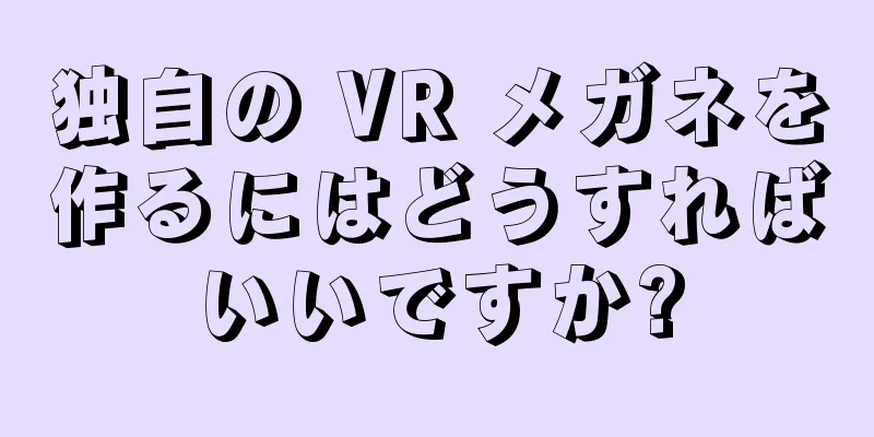 独自の VR メガネを作るにはどうすればいいですか?