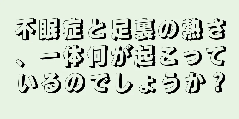 不眠症と足裏の熱さ、一体何が起こっているのでしょうか？