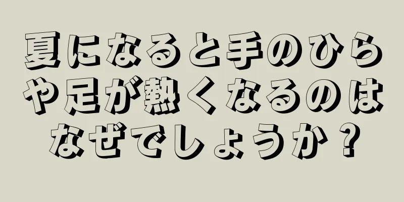 夏になると手のひらや足が熱くなるのはなぜでしょうか？