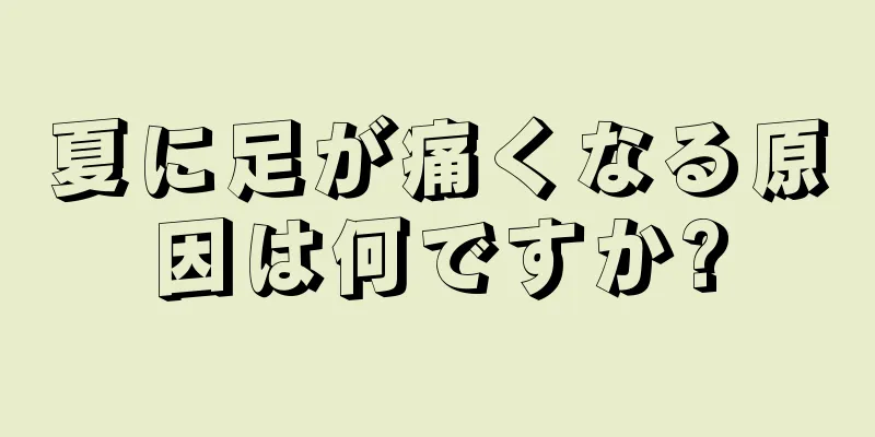 夏に足が痛くなる原因は何ですか?