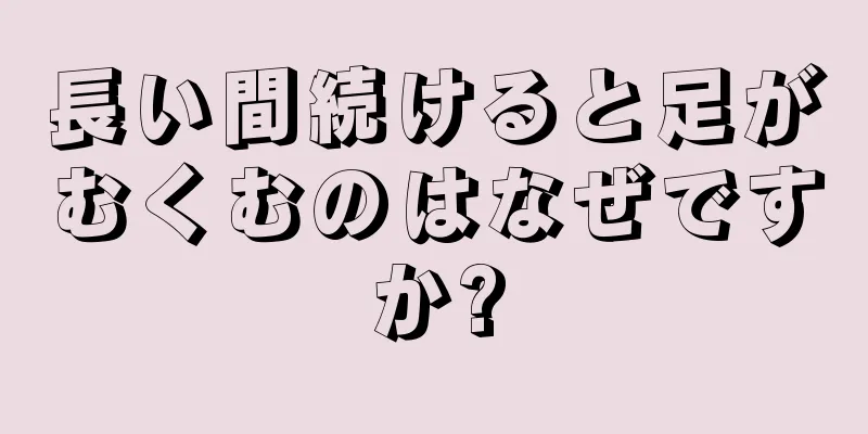 長い間続けると足がむくむのはなぜですか?