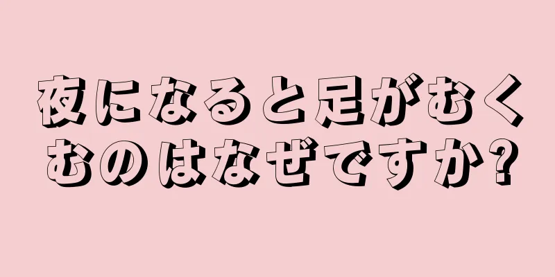 夜になると足がむくむのはなぜですか?